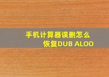 手机计算器误删怎么恢复DUB ALOO